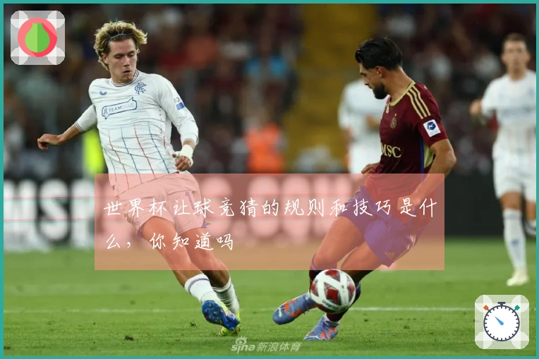 世界杯让球竞猜的规则和技巧是什么，你知道吗