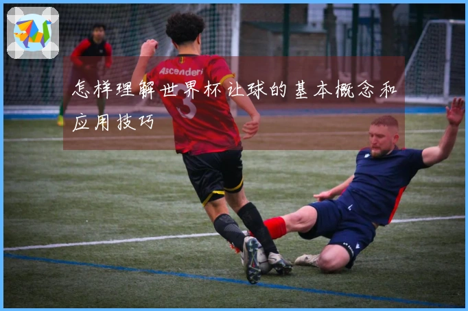 怎样理解世界杯让球的基本概念和应用技巧