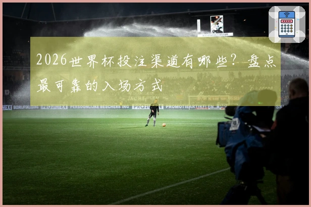 2026世界杯投注渠道有哪些？盘点最可靠的入场方式