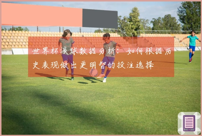 世界杯滚球数据分析：如何根据历史表现做出更明智的投注选择