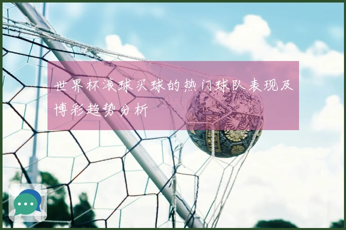 世界杯滚球买球的热门球队表现及博彩趋势分析