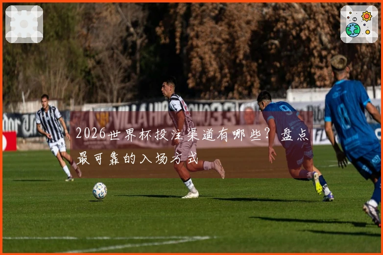 2026世界杯投注渠道有哪些？盘点最可靠的入场方式