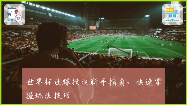 世界杯让球投注新手指南，快速掌握玩法技巧