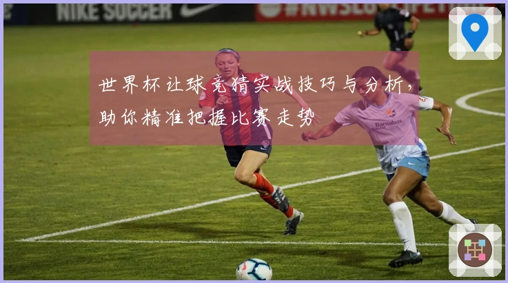 世界杯让球竞猜实战技巧与分析，助你精准把握比赛走势
